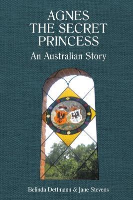 Agnes the Secret Princess: An Australian Story - Belinda Dettmann,Jane Stevens - cover