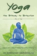 Yoga the Pathway to Perfection: Yoga Is Not a Way of Doing But a Way of Being