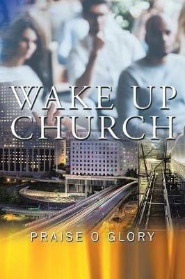 Wake up Church: The Kingdom of This World Has Become the Kingdom of Our God and of His Christ - Praise O Glory - cover