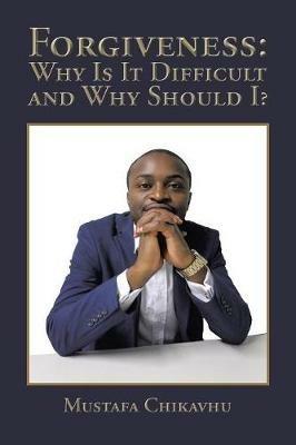 Forgiveness: Why Is It Difficult and Why Should I? - Mustafa Chikavhu - cover