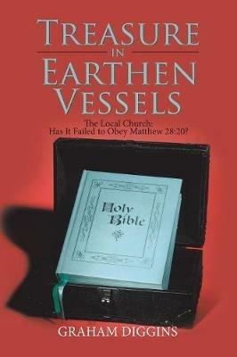 Treasure in Earthen Vessels: The Local Church: Has It Failed to Obey Matthew 28:20? - Graham Diggins - cover