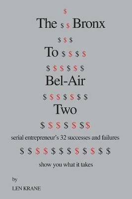 The Bronx to Bel-Air Two: Serial Entrepreneur's 32 Successes and Failures Show You What It Takes - Leonard Krane - cover