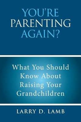 You're Parenting Again?: What You Should Know About Raising Your Grandchildren - Larry D Lamb - cover