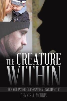 The Creature Within: Richard Baxter-Supernatural Investigator - Dennis a Morris - cover