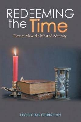 Redeeming the Time: How to Make the Most of Adversity - Danny Ray Christian - cover