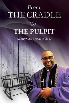 From the Cradle to the Pulpit - Aubrey C H Brown - cover