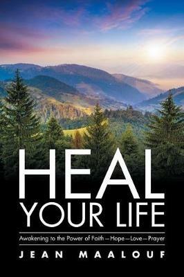 Heal Your Life: Awakening to the Power of Faith-Hope-Love-Prayer - Jean Maalouf - cover