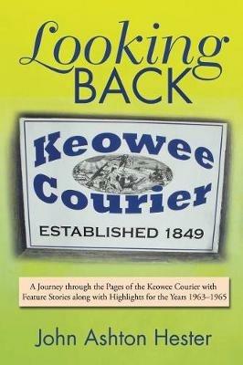 Looking Back: A Journey through the Pages of the Keowee Courier with Feature Stories along with Highlights for the Years 1963-1965 - John Ashton Hester - cover