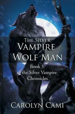 The Silver Vampire - Wolf Man: Book 3 of the Silver Vampire Chronicles - Carolyn Cami - cover