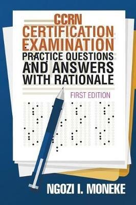 CCRN Certification Examination Practice Questions and Answers with Rationale: First Edition - Ngozi I Moneke - cover