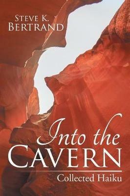 Into the Cavern: Collected Haiku - Steve K Bertrand - cover