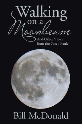 Walking on a Moonbeam: And Other Views from the Creek Bank - Bill McDonald - cover