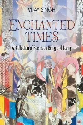 Enchanted Times: A Collection of Poems on Being and Loving - Vijay Singh - cover