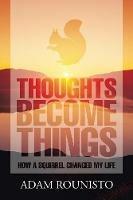 Thoughts Become Things: How a Squirrel Changed My Life - Adam Rounisto - cover