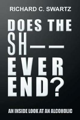 Does the Sh-- Ever End?: An Inside Look at an Alcoholic - Richard C Swartz - cover