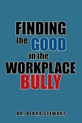 Finding the Good in the Workplace Bully - Debra Stewart - cover