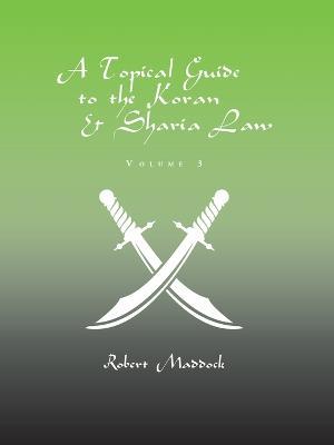 A Topical Guide to the Koran & Sharia Law: Volume 3 - Robert Maddock - cover
