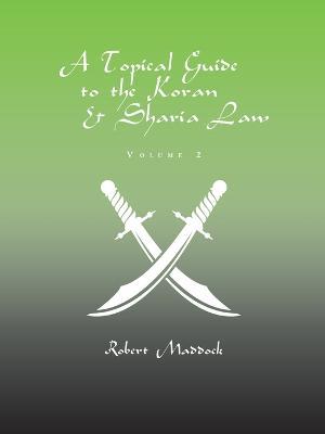 A Topical Guide to the Koran & Sharia Law: Volume 2 - Robert Maddock - cover