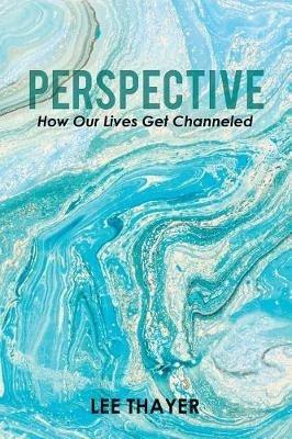 Perspective: How Our Lives Get Channeled - Lee Thayer - cover