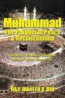 Muhammad the Prophet of Peace & Reconciliation: Followed by His Khulifa-E-Rashdun Abubakr - Umar - Uthman - Ali - Haji Waheed U Din - cover
