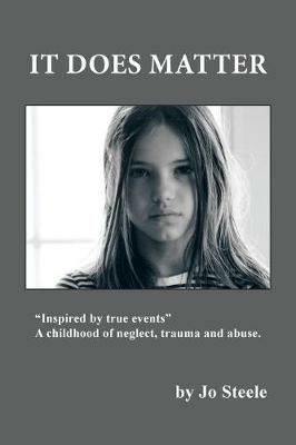 It Does Matter: Inspired by true events... A childhood of neglect, trauma and abuse. - Jo Steele - cover