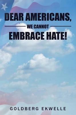 Dear Americans, We Cannot Embrace Hate! - Goldberg Ekwelle - cover
