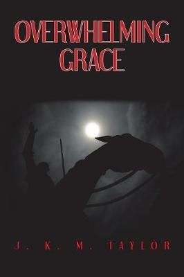 Overwhelming Grace - J K M Taylor - cover