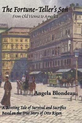 The Fortune-Teller's Son: A Riveting Tale of Survival and Sacrifice from Old Vienna to America Based on the True Story of Otto Rigan - Angela Blondeau - cover