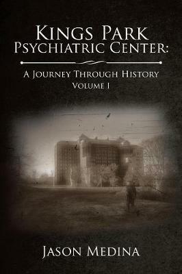 Kings Park Psychiatric Center: a Journey Through History: Volume I - Jason Medina - cover