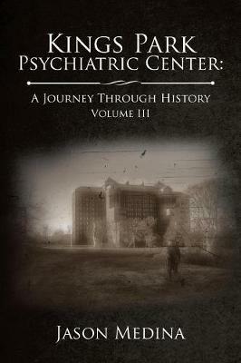 Kings Park Psychiatric Center: a Journey Through History: Volume Iii - Jason Medina - cover
