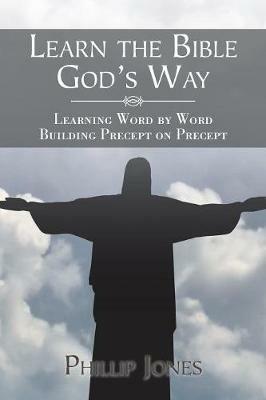 Learn the Bible God'S Way: Learning Word by Word, Building Precept on Precept - Phillip Jones - cover