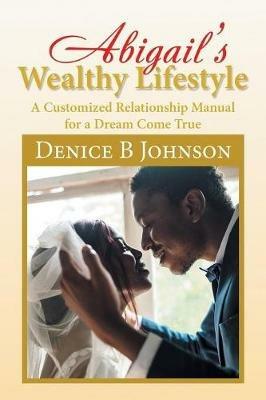 Abigail'S Wealthy Lifestyle: A Customized Relationship Manual for a Dream Come True - Denice Johnson - cover