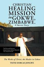 Christian Healing Mission in Gokwe, Zimbabwe. A Success Story.: The Works of Christ, the Healer in Gokwe