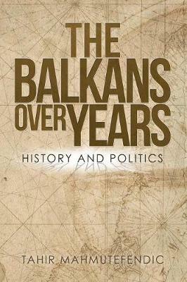 The Balkans over Years: History and Politics - Tahir Mahmutefendic - cover