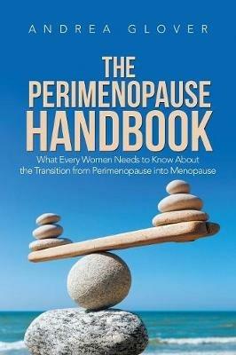 The Perimenopause Handbook: What Every Women Needs to Know about the Transition from Perimenopause Into Menopause - Andrea Glover - cover