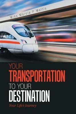 Your Transportation to Your Destination: Your Life's Journey - Marcia P Mattis - cover