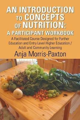 An Introduction to Concepts of Nutrition: a Participant Workbook: A Facilitated Course Designed for Further Education and Entry Level Higher Education / Adult and Community Learning - Anja Morris-Paxton - cover
