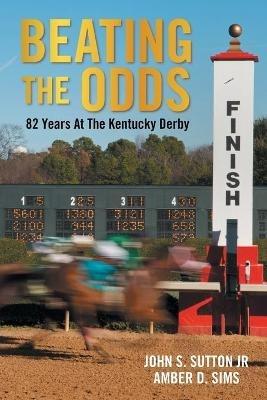 Beating the Odds: 82 Years at the Kentucky Derby - John S Sutton,Amber D Sims - cover