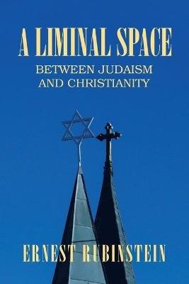 A Liminal Space: Between Judaism and Christianity - Ernest Rubinstein - cover