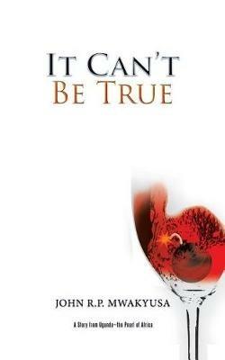 It Can't Be True: A Story from Uganda-the Pearl of Africa - John R P Mwakyusa - cover