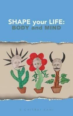 Shape your Life: Body and Mind - S Chitrai Kani - cover