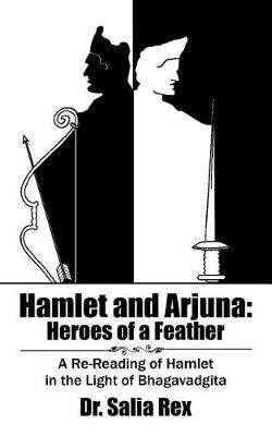 Hamlet and Arjuna: Heroes of a Feather: A Re-Reading of Hamlet in the Light of Bhagavadgita - Salia Rex - cover