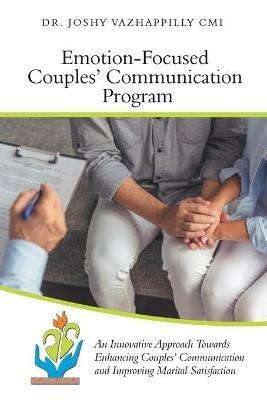 Emotion-Focused Couples' Communication Program: An Innovative Approach Towards Enhancing Couples' Communication and Improving Marital Satisfaction - Joshy Vazhappilly CMI - cover