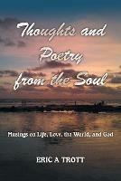 Thoughts and Poetry from the Soul: Musings on Life, Love, the World, and God - Eric a Trott - cover