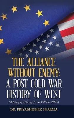 The Alliance Without Enemy: a Post Cold War History of West: (A Story of Change from 1989 to 2005) - Priyabhishek Sharma - cover