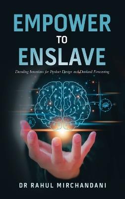 Empower to Enslave: Decoding Intentions for Product Design and Demand Forecasting - Rahul Mirchandani - cover