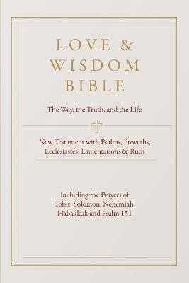Love & Wisdom Bible: The Way, the Truth and the Life - New Testament with Psalms, Proverbs, Ecclesiastes, Lamentations and Ruth - Beldon Gonsalves - cover