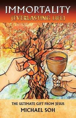 Immortality (Everlasting Life): The Ultimate Gift from Jesus Christ - Michael Soh - cover