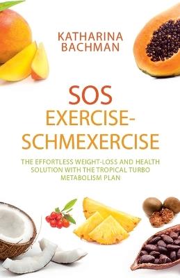 SOS Exercise-Schmexercise: The Effortless Weight-Loss and Health Solution with the Tropical Turbo Metabolism Plan - Katharina Bachman - cover