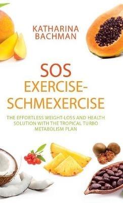 Sos Exercise-Schmexercise: The Effortless Weight-Loss and Health Solution with the Tropical Turbo Metabolism Plan - Katharina Bachman - cover